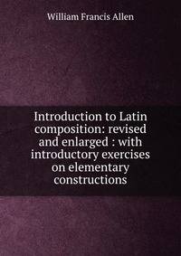 Introduction to Latin composition: revised and enlarged : with introductory exercises on elementary constructions