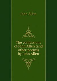 The confessions of John Allen (and other poems) by John Allen