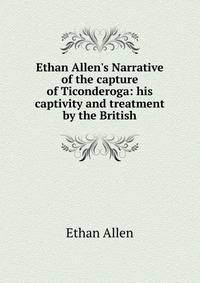 Ethan Allen's Narrative of the capture of Ticonderoga: his captivity and treatment by the British