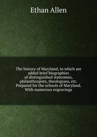 The history of Maryland, to which are added brief biographies of distinguished statesmen, philanthropists, theologians, etc. Prepared for the schools of Maryland. With numerous engravings