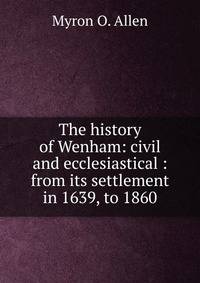 The history of Wenham: civil and ecclesiastical : from its settlement in 1639, to 1860