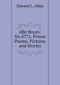 Idle Hours: No.8771. Prison Poems, Pictures and Stories