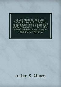 Le Volontaire Joseph Louis Guerin Du Corps Des Zouaves Pontificaux Franco-Belges Ne A Sainte-Pazanne: Le 5 Avril 1838, Mort A Osimo, Le 30 Octobre 1860 (French Edition)
