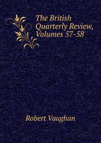 The British Quarterly Review, Volumes 57-58