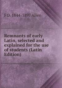 Remnants of early Latin, selected and explained for the use of students (Latin Edition)