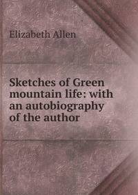 Sketches of Green mountain life: with an autobiography of the author