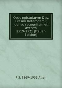 Opvs epistolarvm Des. Erasmi Roterodami; denvo recognitvm et avctvm 1519-1521 (Italian Edition)
