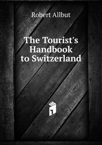 The Tourist's Handbook to Switzerland .