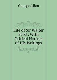 Life of Sir Walter Scott: With Critical Notices of His Writings
