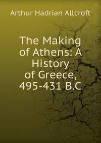 The Making of Athens: A History of Greece, 495-431 B.C.