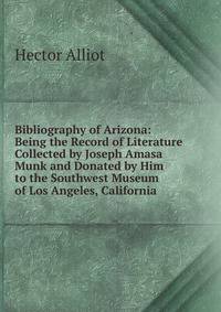 Bibliography of Arizona: Being the Record of Literature Collected by Joseph Amasa Munk and Donated by Him to the Southwest Museum of Los Angeles, California