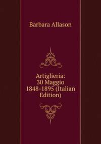 Artiglieria: 30 Maggio 1848-1895 (Italian Edition)