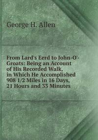 From Lard's Eerd to John-O'-Groats: Being an Account of His Recorded Walk, in Which He Accomplished 908 1/2 Miles in 16 Days, 21 Hours and 33 Minutes