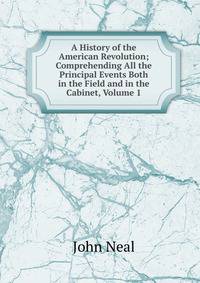 A History of the American Revolution; Comprehending All the Principal Events Both in the Field and in the Cabinet, Volume 1