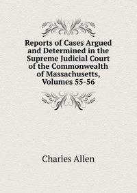 Reports of Cases Argued and Determined in the Supreme Judicial Court of the Commonwealth of Massachusetts, Volumes 55-56