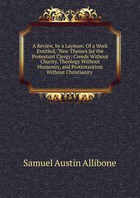 A Review, by a Layman: Of a Work Entitled, "New Themes for the Protestant Clergy: Creeds Without Charity, Theology Without Humanity, and Protestantism Without Christianity .
