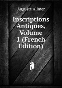 Inscriptions Antiques, Volume 1 (French Edition)