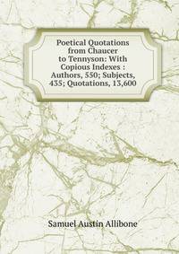 Poetical Quotations from Chaucer to Tennyson: With Copious Indexes : Authors, 550; Subjects, 435; Quotations, 13,600
