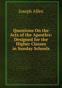 Questions On the Acts of the Apostles: Designed for the Higher Classes in Sunday Schools