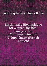 Dictionnaire Biographique Du Clerge Canadien-Francais: Les Contemporaines. V. 3 Supplement (French Edition)