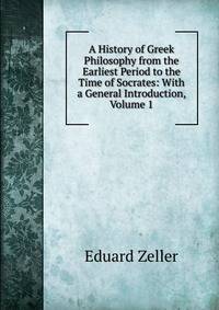 A History of Greek Philosophy from the Earliest Period to the Time of Socrates: With a General Introduction, Volume 1