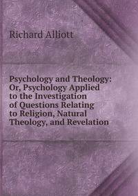 Psychology and Theology: Or, Psychology Applied to the Investigation of Questions Relating to Religion, Natural Theology, and Revelation