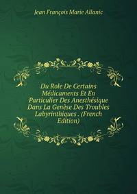 Du Role De Certains Medicaments Et En Particulier Des Anesthesique Dans La Genese Des Troubles Labyrinthiques . (French Edition)