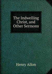 The Indwelling Christ, and Other Sermons