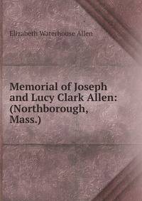 Memorial of Joseph and Lucy Clark Allen: (Northborough, Mass.)