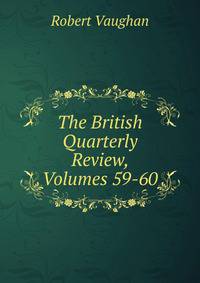 The British Quarterly Review, Volumes 59-60