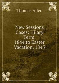 New Sessions Cases: Hilary Term, 1844 to Easter Vacation, 1845
