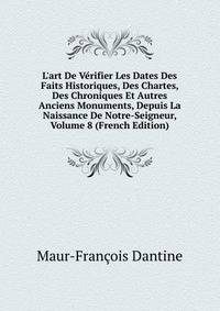 L'art De V?rifier Les Dates Des Faits Historiques, Des Chartes, Des Chroniques Et Autres Anciens Monuments, Depuis La Naissance De Notre-Seigneur, Volume 8 (French Edition)