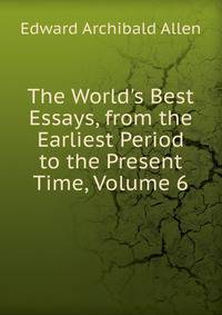 The World's Best Essays, from the Earliest Period to the Present Time, Volume 6