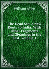 The Dead Sea, a New Route to India: With Other Fragments and Gleanings in the East, Volume 1