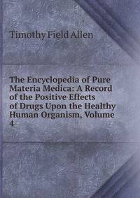 The Encyclopedia of Pure Materia Medica: A Record of the Positive Effects of Drugs Upon the Healthy Human Organism, Volume 4