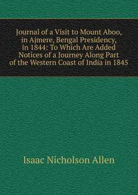 Journal of a Visit to Mount Aboo, in Ajmere, Bengal Presidency, in 1844: To Which Are Added Notices of a Journey Along Part of the Western Coast of India in 1845