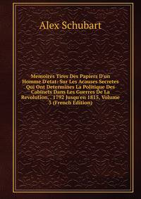 Memoires Tires Des Papiers D'un Homme D'etat: Sur Les Acauses Secretes Qui Ont Determines La Politique Des Cabinets Dans Les Guerres De La Revolution, . 1792 Jusqu'en 1815, Volume 3 (French Edition)