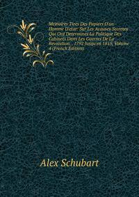Memoires Tires Des Papiers D'un Homme D'etat: Sur Les Acauses Secretes Qui Ont Determines La Politique Des Cabinets Dans Les Guerres De La Revolution, . 1792 Jusqu'en 1815, Volume 4 (French Edition)