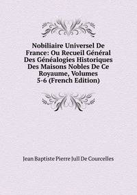 Nobiliaire Universel De France: Ou Recueil General Des Genealogies Historiques Des Maisons Nobles De Ce Royaume, Volumes 5-6 (French Edition)