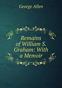 Remains of William S. Graham: With a Memoir.