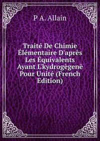 Trait? De Chimie ?l?mentaire D'apr?s Les ?quivalents Ayant L'kydrog?gen? Pour Unit? (French Edition)