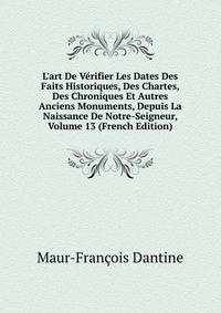 L'art De V?rifier Les Dates Des Faits Historiques, Des Chartes, Des Chroniques Et Autres Anciens Monuments, Depuis La Naissance De Notre-Seigneur, Volume 13 (French Edition)