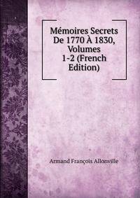 Memoires Secrets De 1770 A 1830, Volumes 1-2 (French Edition)