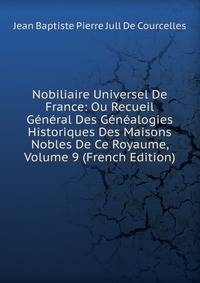 Nobiliaire Universel De France: Ou Recueil General Des Genealogies Historiques Des Maisons Nobles De Ce Royaume, Volume 9 (French Edition)