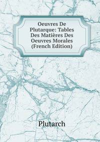 Oeuvres De Plutarque: Tables Des Matieres Des Oeuvres Morales (French Edition)