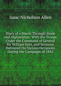 Diary of a March Through Sinde and Afghanistan: With the Troops Under the Command of General Sir William Nott, and Sermons Delivered On Various Occasions During the Campaign of 1842