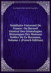 Nobiliaire Universel De France: Ou Recueil General Des Genealogies Historiques Des Maisons Nobles De Ce Royaume, Volume 1 (French Edition)