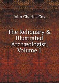The Reliquary &amp; Illustrated Arch?ologist, Volume 1
