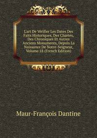 L'art De V?rifier Les Dates Des Faits Historiques, Des Chartes, Des Chroniques Et Autres Anciens Monuments, Depuis La Naissance De Notre-Seigneur, Volume 18 (French Edition)