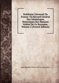 Nobiliaire Universel De France: Ou Recueil General Des Genealogies Historiques Des Maisons Nobles De Ce Royaume, Volume 2 (French Edition)